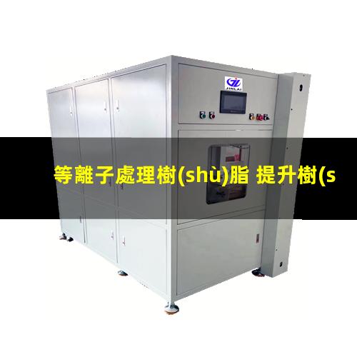等離子處理樹(shù)脂 提升樹(shù)脂附著力 更好親水性、親油性、親膠性